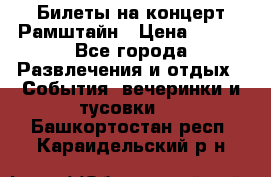 Билеты на концерт Рамштайн › Цена ­ 210 - Все города Развлечения и отдых » События, вечеринки и тусовки   . Башкортостан респ.,Караидельский р-н